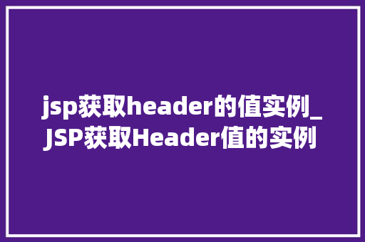 jsp获取header的值实例_JSP获取Header值的实例从入门到精通