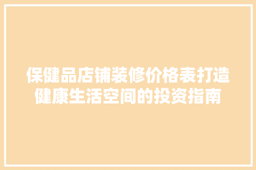保健品店铺装修价格表打造健康生活空间的投资指南