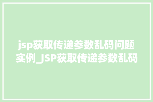 jsp获取传递参数乱码问题实例_JSP获取传递参数乱码问题实例及解决方法