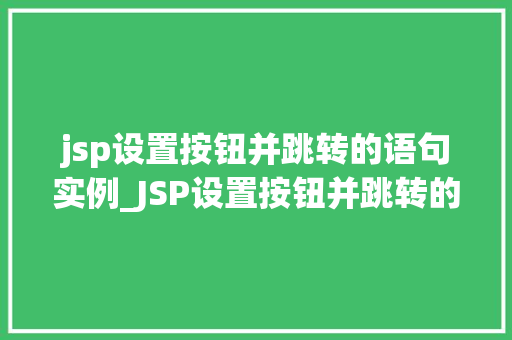 jsp设置按钮并跳转的语句实例_JSP设置按钮并跳转的语句实例轻松实现页面跳转
