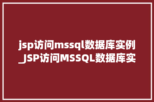 jsp访问mssql数据库实例_JSP访问MSSQL数据库实例方法指南与例子分析