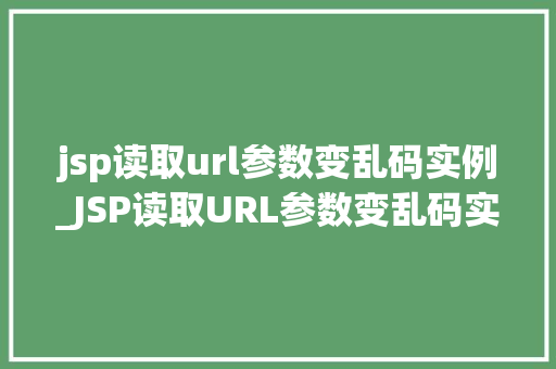 jsp读取url参数变乱码实例_JSP读取URL参数变乱码实例原因分析及解决方法