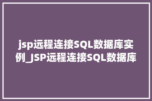 jsp远程连接SQL数据库实例_JSP远程连接SQL数据库实例轻松实现高效数据交互