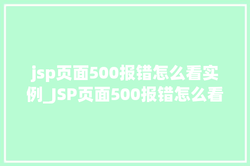 jsp页面500报错怎么看实例_JSP页面500报错怎么看实例轻松解决常见问题