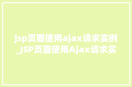 jsp页面使用ajax请求实例_JSP页面使用Ajax请求实例实战与代码展示