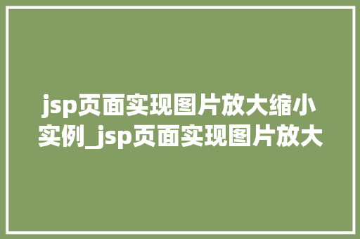 jsp页面实现图片放大缩小实例_jsp页面实现图片放大缩小实例轻松打造交互式图片浏览体验