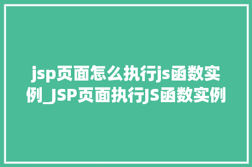 jsp页面怎么执行js函数实例_JSP页面执行JS函数实例详解一步步教你实现高效交互 第1张 jsp页面怎么执行js函数实例_JSP页面执行JS函数实例详解一步步教你实现高效交互 第1张
