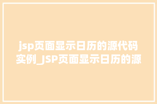 jsp页面显示日历的源代码实例_JSP页面显示日历的源代码实例从入门到精通