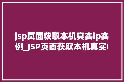 jsp页面获取本机真实ip实例_JSP页面获取本机真实IP实例实战与代码分享  第1张