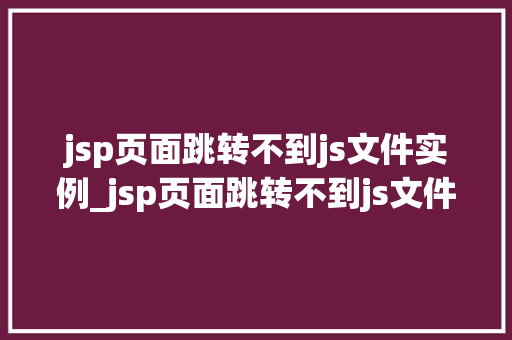 jsp页面跳转不到js文件实例_jsp页面跳转不到js文件实例原因分析及解决方法