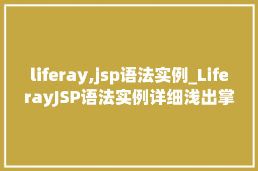 liferay,jsp语法实例_LiferayJSP语法实例详细浅出掌握企业级应用开发方法