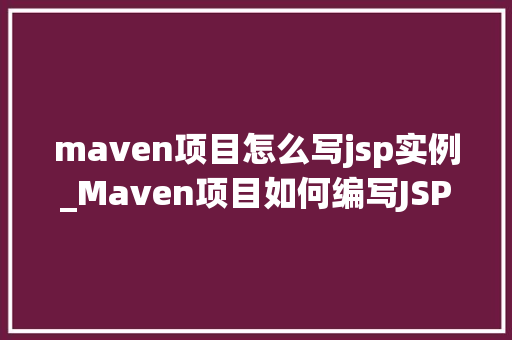 maven项目怎么写jsp实例_Maven项目如何编写JSP实例详细教程与实战例子