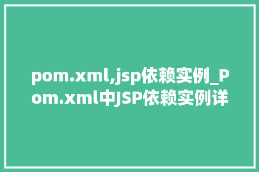 pom.xml,jsp依赖实例_Pom.xml中JSP依赖实例详解打造高效JavaWeb项目