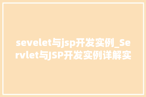 sevelet与jsp开发实例_Servlet与JSP开发实例详解实战演练与方法分享