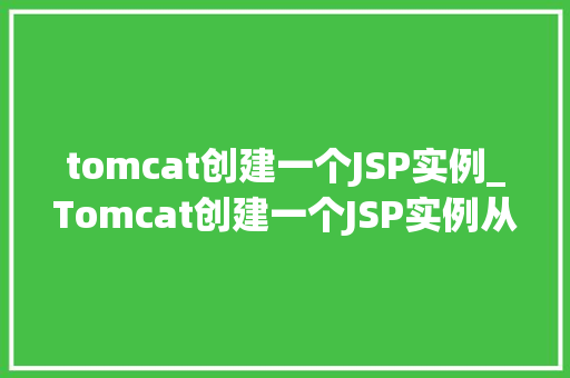 tomcat创建一个JSP实例_Tomcat创建一个JSP实例从入门到方法