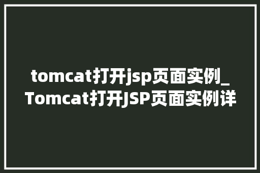 tomcat打开jsp页面实例_Tomcat打开JSP页面实例详解从入门到方法