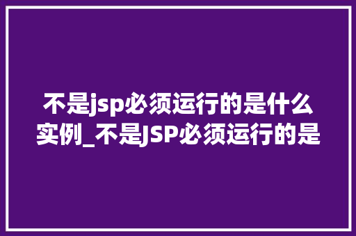 不是jsp必须运行的是什么实例_不是JSP必须运行的是什么实例背后的技术秘密  第1张