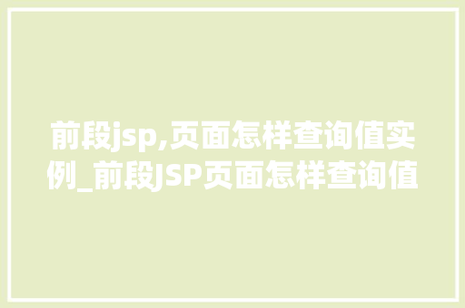 前段jsp,页面怎样查询值实例_前段JSP页面怎样查询值实例详细与实战例子
