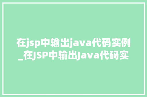 在jsp中输出java代码实例_在JSP中输出Java代码实例实战方法与例子分析