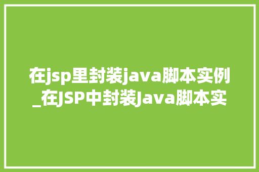 在jsp里封装java脚本实例_在JSP中封装Java脚本实例提升页面能与可维护的方法