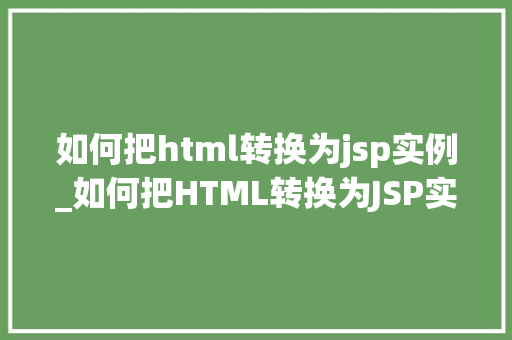 如何把html转换为jsp实例_如何把HTML转换为JSP实例实操指南与例子分析  第2张