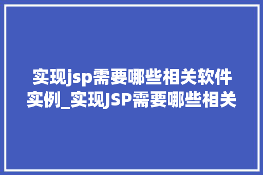 实现jsp需要哪些相关软件实例_实现JSP需要哪些相关软件实例详细攻略一览无遗  第1张
