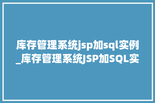 库存管理系统jsp加sql实例_库存管理系统JSP加SQL实例打造高效库存管理新体验  第1张