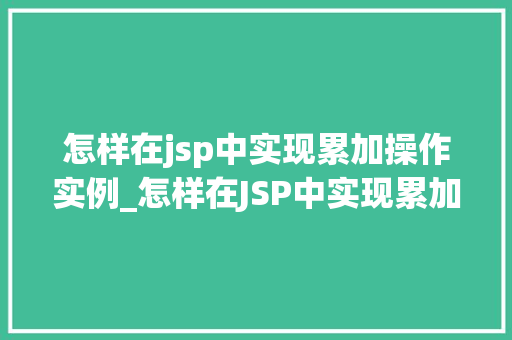 怎样在jsp中实现累加操作实例_怎样在JSP中实现累加操作实例一步步教学与实战演练