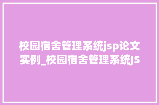 校园宿舍管理系统jsp论文实例_校园宿舍管理系统JSP论文实例技术与方法分享