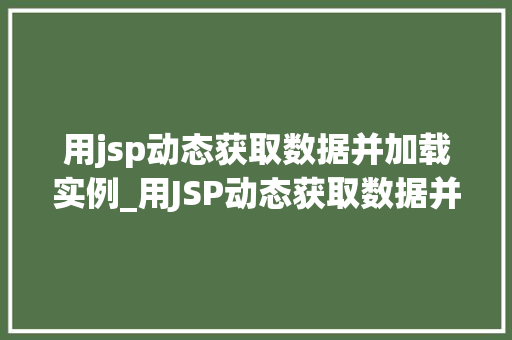 用jsp动态获取数据并加载实例_用JSP动态获取数据并加载实例轻松实现数据驱动网站开发