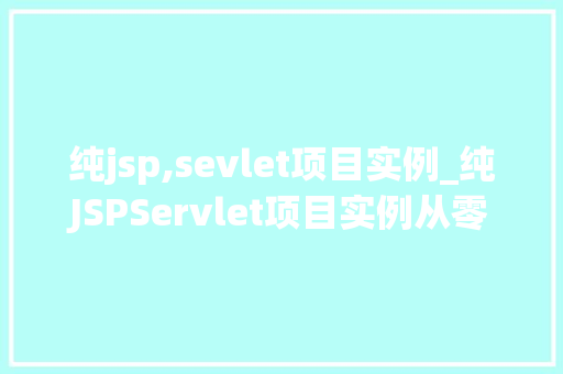 纯jsp,sevlet项目实例_纯JSPServlet项目实例从零开始搭建你的第一个Web应用