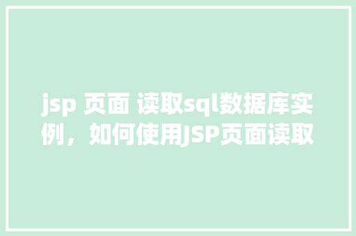 jsp 页面 读取sql数据库实例，如何使用JSP页面读取SQL数据库实例