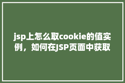 jsp上怎么取cookie的值实例，如何在JSP页面中获取Cookie的值实例教程