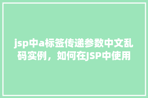 jsp中a标签传递参数中文乱码实例，如何在JSP中使用a标签传递中文参数避免乱码问题
