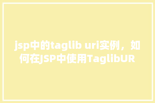 jsp中的taglib uri实例，如何在JSP中使用TaglibURI实例  第1张
