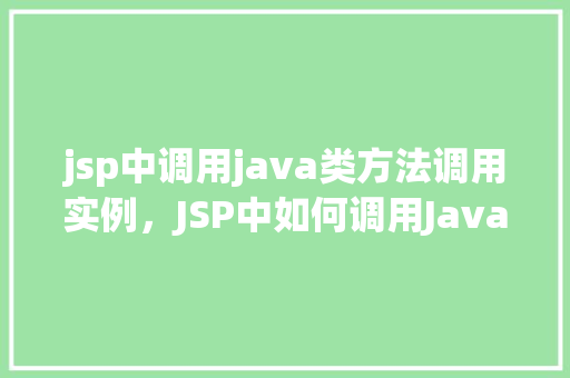 jsp中调用java类方法调用实例，JSP中如何调用Java类中的方法并实例化对象