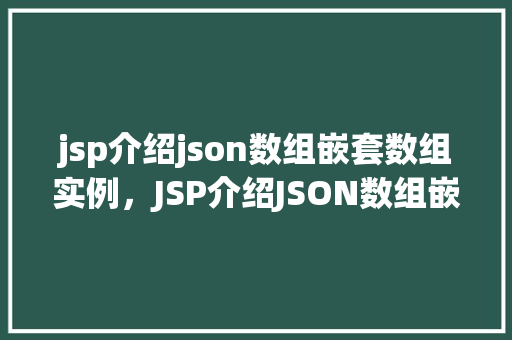 jsp介绍json数组嵌套数组实例，JSP介绍JSON数组嵌套数组实例详解