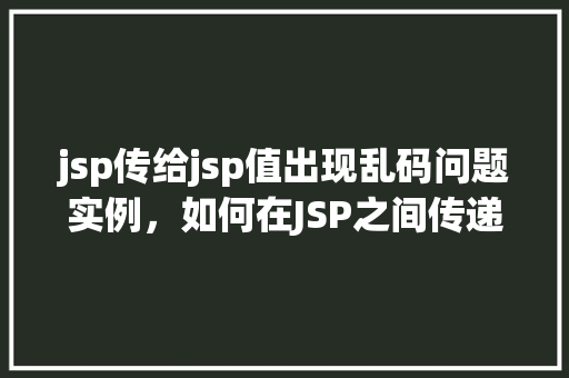 jsp传给jsp值出现乱码问题实例，如何在JSP之间传递值时避免乱码问题实例介绍