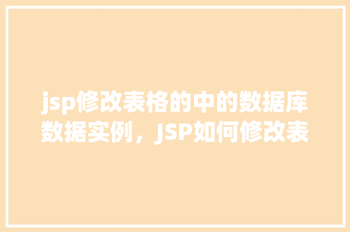 jsp修改表格的中的数据库数据实例,JSP如何修改表格中的数据库数据实例介绍