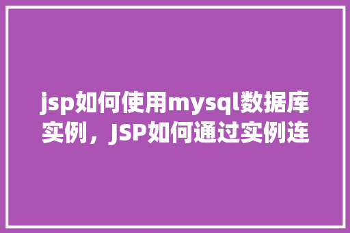 jsp如何使用mysql数据库实例，JSP如何通过实例连接并使用MySQL数据库