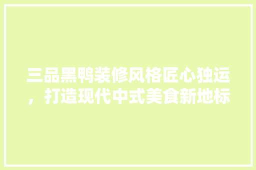 三品黑鸭装修风格匠心独运，打造现代中式美食新地标