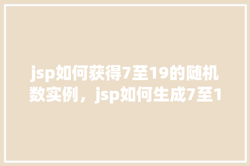 jsp如何获得7至19的随机数实例，jsp如何生成7至19之间的随机数实例  第1张