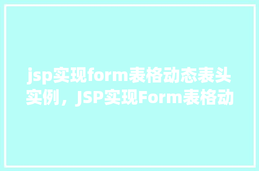 jsp实现form表格动态表头实例，JSP实现Form表格动态表头实例详解  第1张
