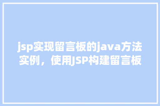 jsp实现留言板的java方法实例，使用JSP构建留言板的核心Java方法示例