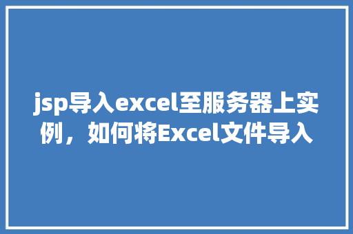 jsp导入excel至服务器上实例，如何将Excel文件导入到JSP服务器实例中