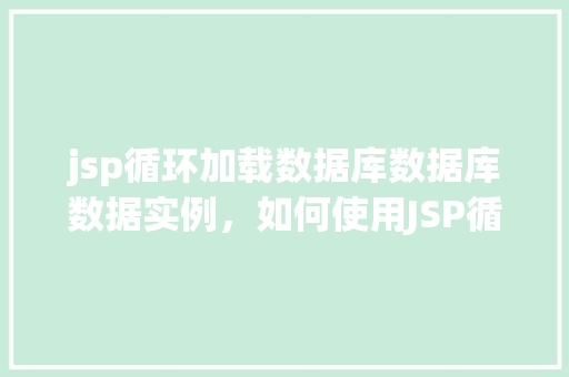jsp循环加载数据库数据库数据实例,如何使用JSP循环加载数据库数据实例详解