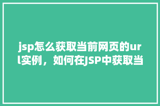 jsp怎么获取当前网页的url实例，如何在JSP中获取当前网页的URL实例