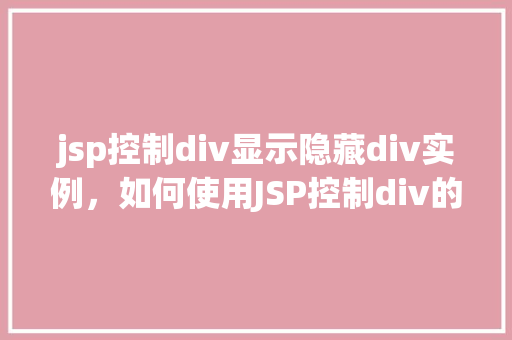 jsp控制div显示隐藏div实例，如何使用JSP控制div的显示与隐藏实例教程  第1张