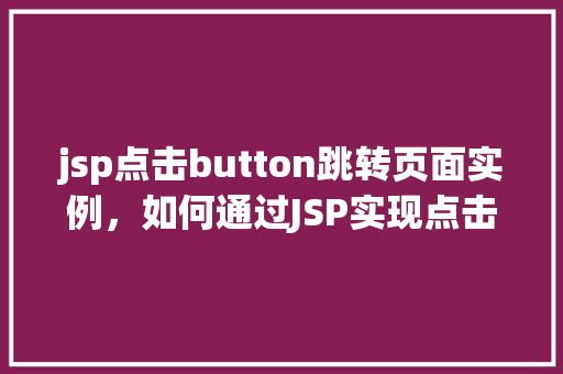 jsp点击button跳转页面实例，如何通过JSP实现点击按钮跳转页面的示例教程