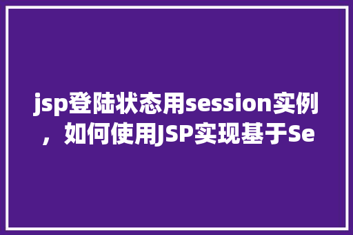 jsp登陆状态用session实例，如何使用JSP实现基于Session的登录状态管理